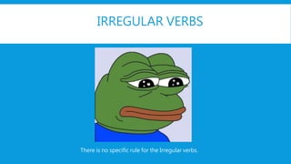 IRREGULAR VERBS
There is no specific rule for the Irregular verbs.
 
