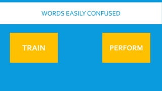 WORDS EASILY CONFUSED
TRAIN PERFORM
 