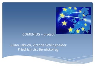 COMENIUS – project
Julian Labuch, Victoria Schlingheider
Friedrich-List Berufskolleg
 