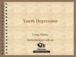 Youth Depression
Lorna Martin
lormartin@gov.mb.ca
 