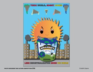 youth designers take action competition 2016 Cindalis Cepero
TOXIC WORLD, SOGGY CONES
LESS INDUSTRIALIZATION MORE ICE CREAM
Rising tides, bleached coral, melting
glaciers are only some of the effects of
climate change due to industrialization.
Go
Green
 