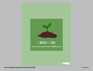 youth designers take action competition 2016 Lia Santana
1 WATCH = 1 TREE
 