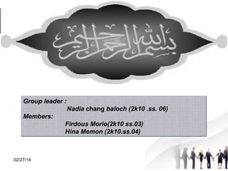 Group leader :
Nadia chang baloch (2k10 .ss. 06)
Members:
Firdous Morio(2k10 ss.03)
Hina Memon (2k10.ss.04)

02/27/14

1

 