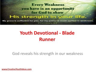 Youth Devotional - Blade
Runner
God reveals his strength in our weakness
www.CreativeYouthIdeas.com
 