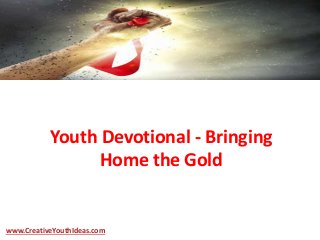 Youth Devotional - Bringing
Home the Gold
www.CreativeYouthIdeas.com
 