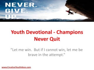Youth Devotional - Champions
Never Quit
“Let me win. But if I cannot win, let me be
brave in the attempt.”
www.CreativeYouthIdeas.com
 