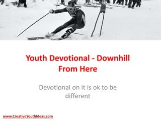 Youth Devotional - Downhill
From Here
Devotional on it is ok to be
different
www.CreativeYouthIdeas.com
 