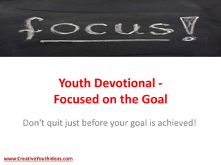 Youth Devotional -
Focused on the Goal
Don't quit just before your goal is achieved!
www.CreativeYouthIdeas.com
 