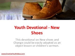 Youth Devotional - New
Shoes
This devotional on New shoes and
Change could be easily adapted as an
object lesson or children's sermon.
www.CreativeYouthIdeas.com
 