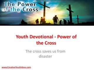 Youth Devotional - Power of
the Cross
The cross saves us from
disaster
www.CreativeYouthIdeas.com
 