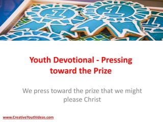 Youth Devotional - Pressing
toward the Prize
We press toward the prize that we might
please Christ
www.CreativeYouthIdeas.com
 