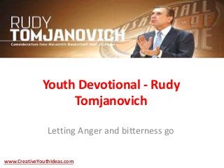 Youth Devotional - Rudy
Tomjanovich
Letting Anger and bitterness go
www.CreativeYouthIdeas.com
 