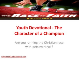 Youth Devotional - The
Character of a Champion
Are you running the Christian race
with perseverance?
www.CreativeYouthIdeas.com
 