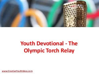 Youth Devotional - The
Olympic Torch Relay
www.CreativeYouthIdeas.com
 