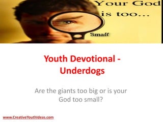 Youth Devotional -
Underdogs
Are the giants too big or is your
God too small?
www.CreativeYouthIdeas.com
 