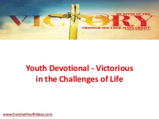 Youth Devotional - Victorious
in the Challenges of Life
www.CreativeYouthIdeas.com
 