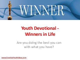 Youth Devotional -
Winners in Life
Are you doing the best you can
with what you have?
www.CreativeYouthIdeas.com
 