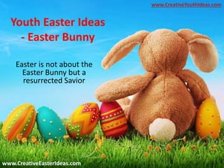 Youth Easter Ideas
- Easter Bunny
Easter is not about the
Easter Bunny but a
resurrected Savior
www.CreativeEasterIdeas.com
www.CreativeYouthIdeas.com
 