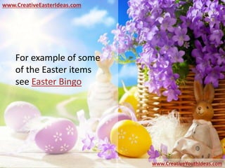 www.CreativeEasterIdeas.com
www.CreativeYouthIdeas.com
For example of some
of the Easter items
see Easter Bingo