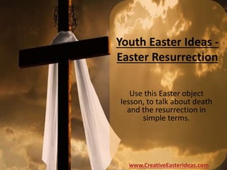 Youth Easter Ideas -
Easter Resurrection
Use this Easter object
lesson, to talk about death
and the resurrection in
simple terms.
www.CreativeEasterIdeas.com
 