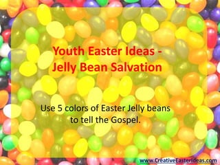 Youth Easter Ideas -
Jelly Bean Salvation
Use 5 colors of Easter Jelly beans
to tell the Gospel.
www.CreativeEasterIdeas.com
 