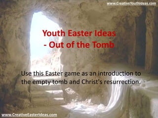 Youth Easter Ideas
- Out of the Tomb
Use this Easter game as an introduction to
the empty tomb and Christ's resurrection.
www.CreativeEasterIdeas.com
www.CreativeYouthIdeas.com
 