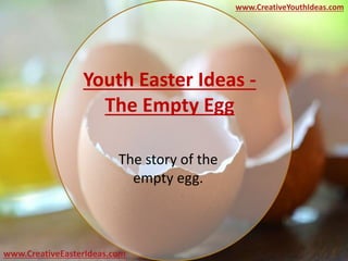 Youth Easter Ideas -
The Empty Egg
The story of the
empty egg.
www.CreativeEasterIdeas.com
www.CreativeYouthIdeas.com
 