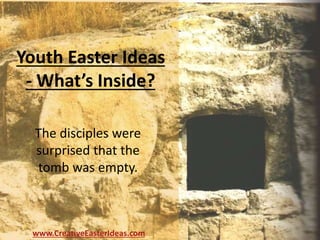 Youth Easter Ideas
- What’s Inside?
The disciples were
surprised that the
tomb was empty.
www.CreativeEasterIdeas.com
 