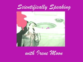 Scientifically Speaking  with Irene Moon 