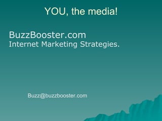 YOU, the media! BuzzBooster.com Internet Marketing Strategies. [email_address] 