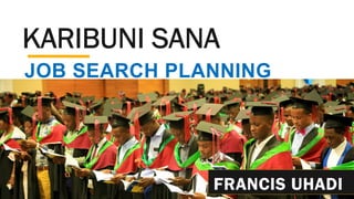 JOB SEARCH PLANNING
Experience from the Field
KARIBUNI SANA
1 5/22/21
Practical experiences -
Francis Uhadi
Francis Uhadi
FRANCIS UHADI
 