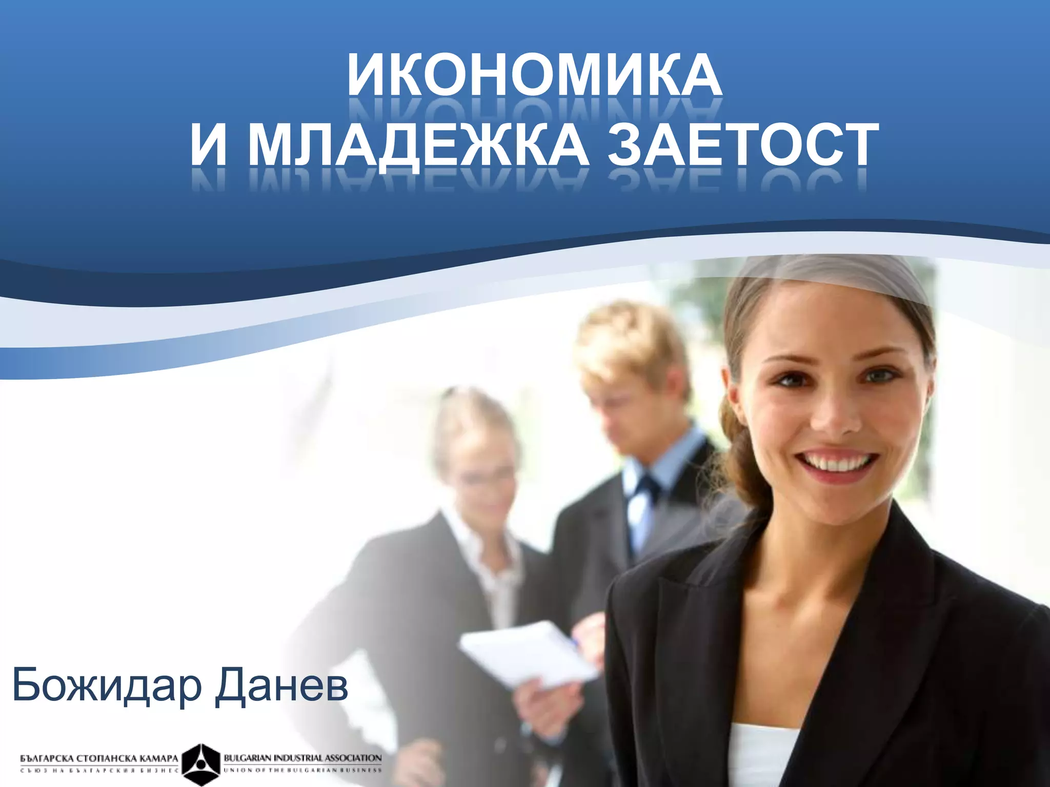 ИКОНОМИКА
      И МЛАДЕЖКА ЗАЕТОСТ




Божидар Данев
 