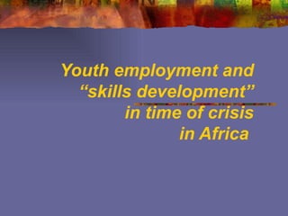 Youth employment and “skills development” in time of crisis   in Africa  