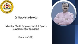 Dr Narayana Gowda
Minister -Youth Empowerment & Sports
Government of Karnataka
From Jan 2021
 