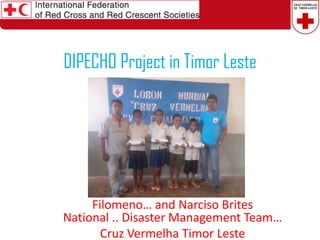 DIPECHO Project in Timor Leste

Filomeno… and Narciso Brites
National .. Disaster Management Team…
Cruz Vermelha Timor Leste

 