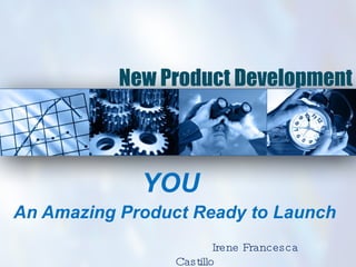 New Product Development YOU   An Amazing Product Ready to Launch Irene Francesca Castillo 