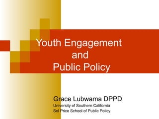 Youth Engagement
and
Public Policy
Grace Lubwama DPPD
University of Southern California
Sol Price School of Public Policy
 