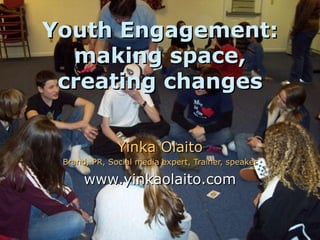 Youth Engagement: making space, creating changes Yinka Olaito Brand, PR, Social media expert, Trainer, speaker www.yinkaolaito.com 
