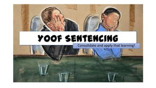 Yoof Sentencing
Consolidate and apply that learning!

 