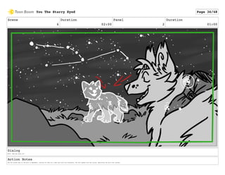 Scene
6
Duration
02:00
Panel
2
Duration
01:00
Dialog
Wolf: "Now you carry on!"
Action Notes
The Fox stares back at the Wolf in amazement, excited for what will come next with this discovery. The wolf speaks with the lyrics, describing the Fox's new journey.
You The Starry Eyed Page 36/48
 