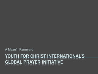 YOUTH FOR CHRIST INTERNATIONAL’S
GLOBAL PRAYER INITIATIVE
A Maze'n Farmyard
 