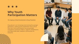 Why Youth
Participation Matters
Drug abuse is an increasing trend among the younger
generation, making youth involvement more critical
than ever. Active participation by young people
strengthens prevention efforts, supports rehabilitation,
and helps build safer, healthier communities for
everyone.
The Urgency of Youth Involvement in Drug Prevention
 