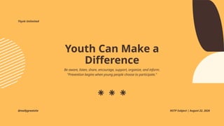 @reallygreatsite NSTP Subject | August 22, 2026
Thynk Unlimited
Youth Can Make a
Difference
Be aware, listen, share, encourage, support, organize, and inform.
"Prevention begins when young people choose to participate."
 