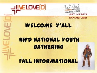 WELCOME Y’ALL

NWD National Youth
    Gathering

FALL INFORMATIONAL
 