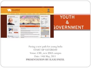 Paving a new path for young India START UP SATURDAY Venue: CIIE, new IIMA campus Date: 14th May, 2011  PRESENTATION BY ILAXI PATEL  YOUTH  &  GOVERNMENT 