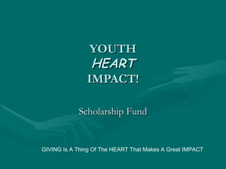 YOUTH HEART IMPACT! Scholarship Fund GIVING Is A Thing Of The HEART That Makes A Great IMPACT 