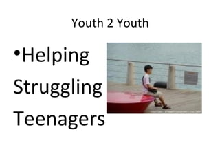 Youth 2 Youth

•Helping
Struggling
Teenagers
 