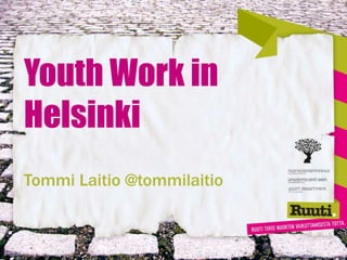 Youth Work in
Helsinki
Tommi Laitio @tommilaitio
 