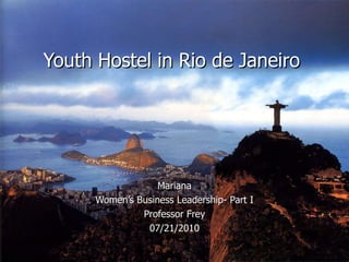 Youth Hostel in Rio de Janeiro Mariana Women’s Business Leadership- Part I Professor Frey 07/21/2010 