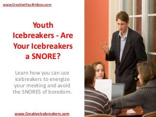 Youth
Icebreakers - Are
Your Icebreakers
a SNORE?
Learn how you can use
icebreakers to energize
your meeting and avoid
the SNORES of boredom.
www.CreativeYouthIdeas.com
www.CreativeIcebreakers.com
 